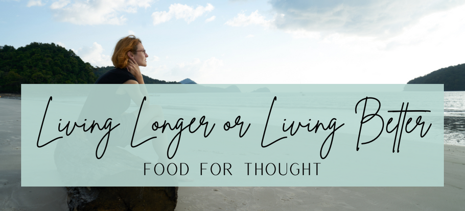 FOOD FOR THOUGHT: LIVING LONGER OR LIVING BETTER?